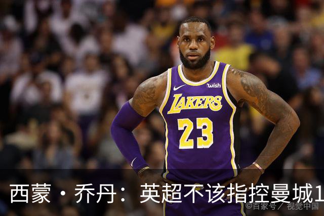 西蒙·乔丹：英超不该指控曼城115项，应该挑几项有意义的去指控
